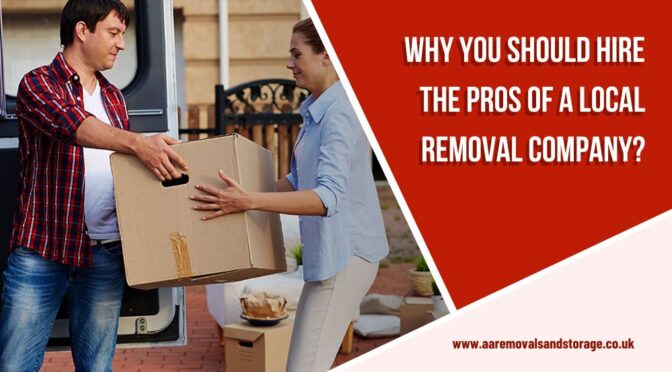 Why You Should Hire the Pros of A Local Removal Company?